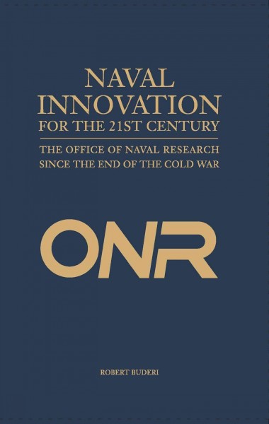 Naval innovation for the 21st century : the Office of Naval Research since the end of the Cold War / Robert Buderi.