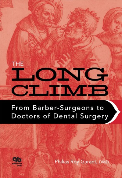 The long climb : from barber-surgeons to doctors of dental surgery / Philias Roy Garant.