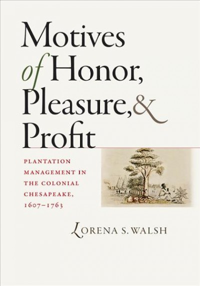 Motives of honor, pleasure, and profit : plantation management in the colonial Chesapeake, 1607-1763 / Lorena S. Walsh.