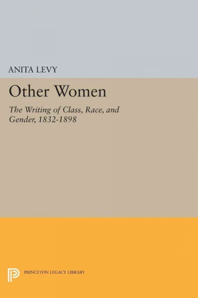 Other women : the writing of class, race, and gender, 1832-1898 / Anita Levy.