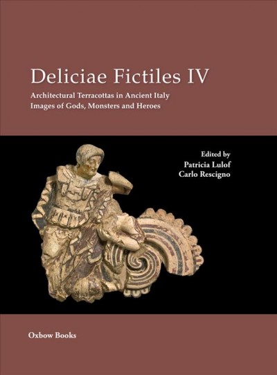 Deliciae fictiles IV [electronic resource] : architectural terracottas in ancient Italy : images of gods, monsters and heroes : proceedings of the international conference held in Rome and Syracuse, October 21-25, 2009 / edited by Patricia Lulof and Carlo Rescigno.