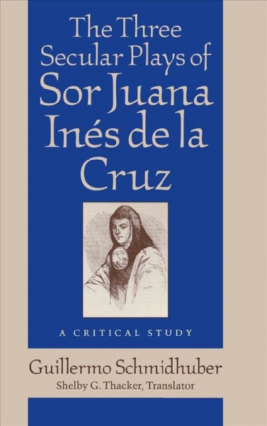 The three secular plays of Sor Juana Inés de la Cruz [electronic resource] : a critical study / Guillermo Schmidhuber in collaboration with Olga Martha Peña Doria ; translated by Shelby Thacker.