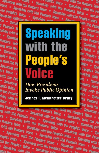 Speaking with the people's voice : how presidents invoke public opinion / Jeffrey P. Mehltretter Drury.