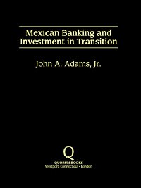 Mexican banking and investment in transition [electronic resource] / John A. Adams, Jr.