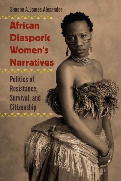 African diasporic women's narratives [electronic resource] : politics of resistance, survival, and citizenship / Simone A. James Alexander.