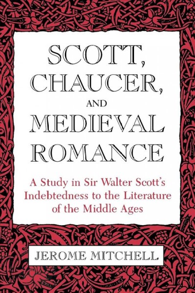 Scott, Chaucer, and medieval romance [electronic resource] : a study in Sir Walter Scott's indebtedness to the literature of the Middle Ages / Jerome Mitchell.