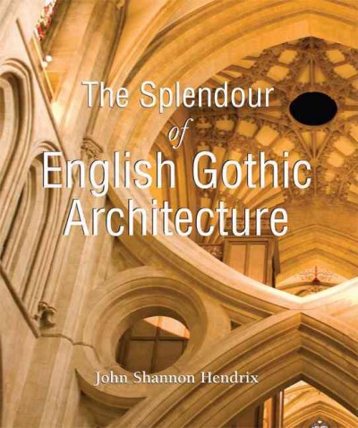 The splendor of English gothic architecture [electronic resource] / John Shannon Hendrix.