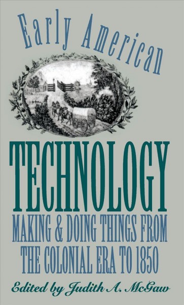 Early American technology [electronic resource] : making and doing things from the colonial era to 1850 / edited by Judith A. McGaw.