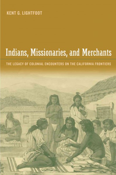 Indians, missionaries, and merchants [electronic resource] : the legacy of colonial encounters on the California frontiers / Kent G. Lightfoot.