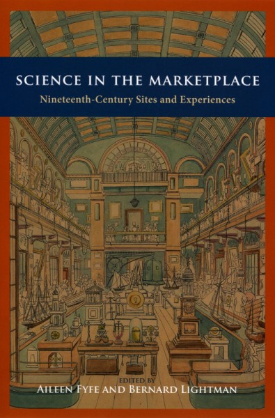 Science in the marketplace : nineteenth-century sites and experiences / edited by Aileen Fyfe & Bernard Lightman.