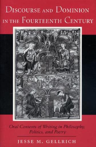 Discourse and dominion in the fourteenth century [electronic resource] : oral contexts of writing in philosophy, politics, and poetry / Jesse M. Gellrich.