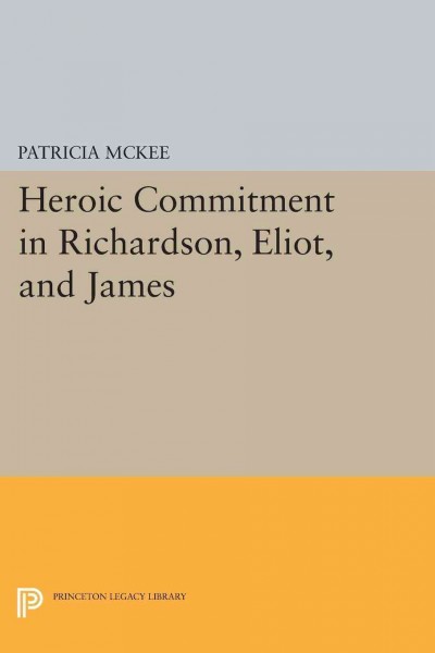 Heroic commitment in Richardson, Eliot, and James / Patricia McKee.