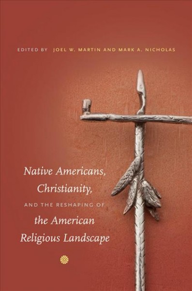 Native Americans, Christianity, and the reshaping of the American religious landscape [electronic resource] / edited by Joel W. Martin and Mark A. Nicholas ; foreword by Michelene Pesantubbee.