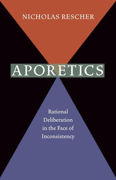 Aporetics [electronic resource]: Rational Deliberation in the Face of Inconsistency