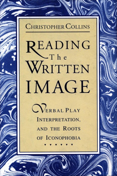 Reading the written image : verbal play, interpretation, and the roots of iconophobia / Christopher Collins.