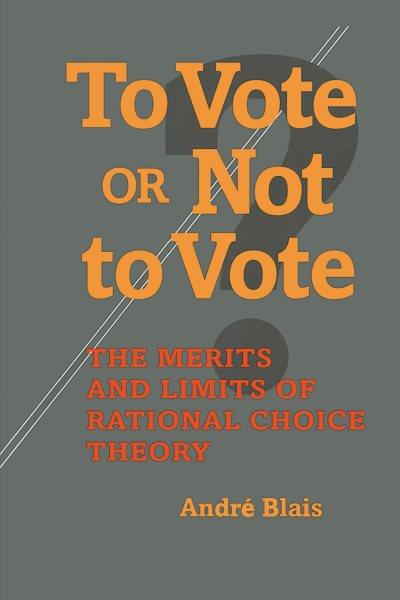 To vote or not to vote? [electronic resource] : the merits and limits of rational choice theory / André Blais.