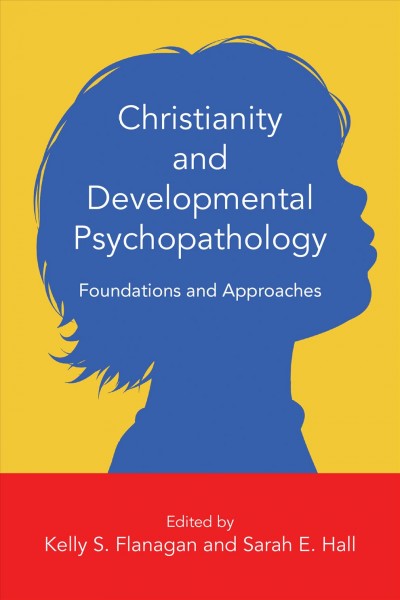 Christianity and developmental psychopathology : foundations and approaches / edited by Kelly S. Flanagan and Sarah E. Hall.