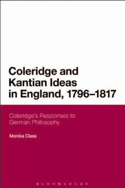 Coleridge and Kantian ideas in England, 1796-1817 [electronic resource] : Coleridge's responses to German philosophy / Monika Class.