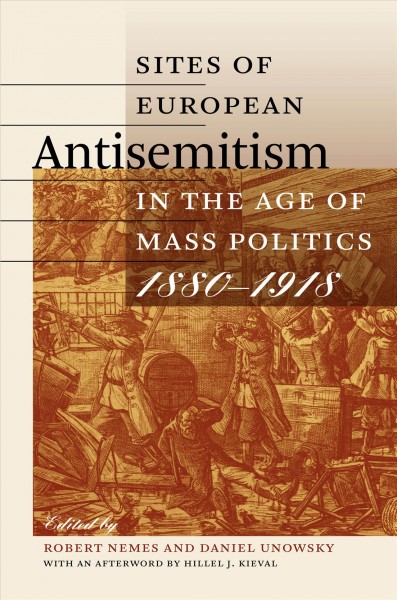 Sites of European antisemitism in the age of mass politics, 1880-1918 / Robert Nemes and Daniel Unowsky, editors ; afterword by Hillel J. Kieval.