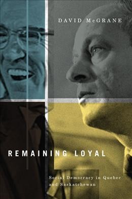 Remaining loyal : social democracy in Quebec and Saskatchewan / David McGrane.