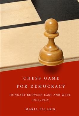 Chess game for democracy [electronic resource] : Hungary between East and West, 1944-1947 / Mária Palasik ; [translated by Mario Fenyo].