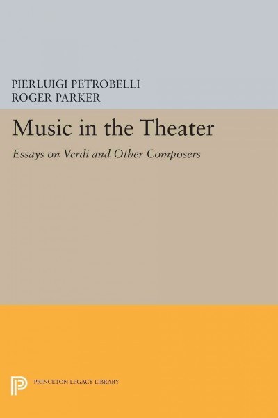 Music in the theater : essays on Verdi and other composers / Pierluigi Petrobelli ; with translations by Roger Parker.