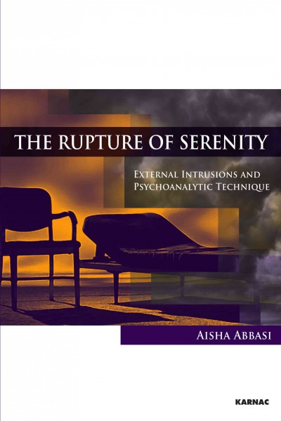 The rupture of serenity : external intrusions and psychoanalytic technique / Aisha Abbasi.