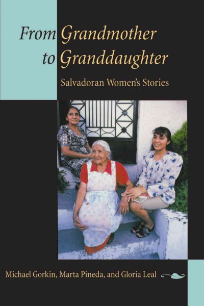 From grandmother to granddaughter : Salvadoran women's stories / Michael Gorkin, Marta Pineda, and Gloria Leal.