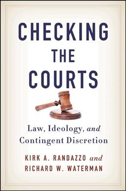 Checking the courts : law, ideology, and contingent discretion / Kirk A. Randazzo and Richard W. Waterman.