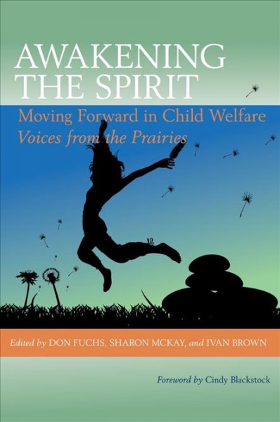 Awakening the spirit:  moving forward in child welfare: voices from the Prairies /  editors, Don Fuchs, Sharon McKay, Ivan Brown.