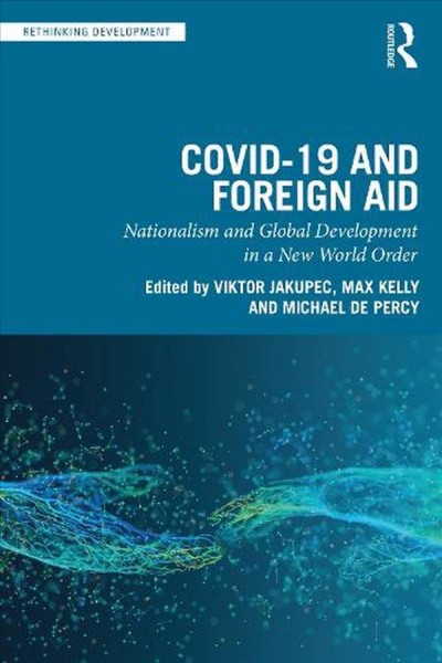 Covid-19 and foreign aid:  nationalism and global development in a new world order /  edited by Viktor Jakupec, Max Kelly, and Michael de Percy.