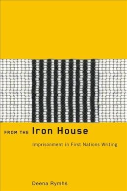 From the iron house : imprisonment in First Nations writing / Deena Rymhs.