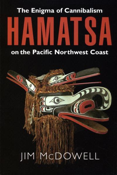 Hamatsa : the enigma of cannibalism on the Pacific Northwest Coast / Jim McDowell.